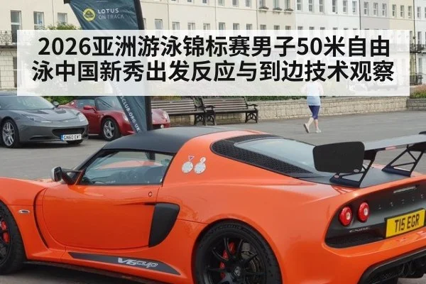 2026亚洲游泳锦标赛男子50米自由泳中国新秀出发反应与到边技术观察