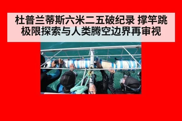 杜普兰蒂斯六米二五破纪录 撑竿跳极限探索与人类腾空边界再审视