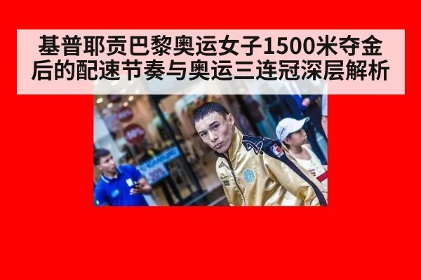 基普耶贡巴黎奥运女子1500米夺金后的配速节奏与奥运三连冠深层解析